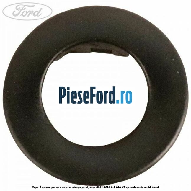 Suport senzor parcare central stanga Ford Focus 2014-2018 1.5 TDCi 95 cp XXDA, XXDC, XXDD diesel