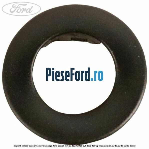 Suport senzor parcare central stanga Ford Grand C-Max 2016-2020 1.5 TDCi 120 cp XWDA, XWDB, XWDC, XWDD, XWDE diesel