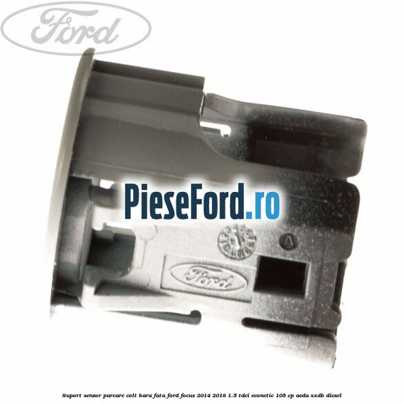 Suport senzor parcare colt bara fata Ford Focus 2014-2018 1.5 TDCi ECOnetic 105 cp Suport senzor parcare colt bara fata Ford Focus 2014-2018 1.5 TDCi ECOnetic 105 cp AEDA, XXDB diesel