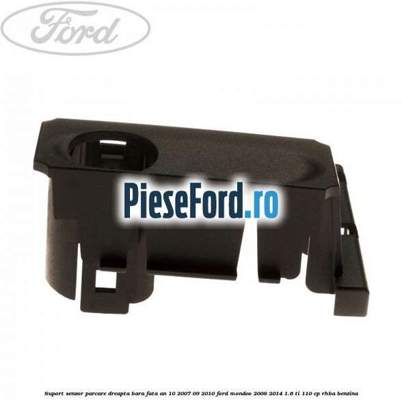 Suport senzor parcare dreapta bara fata an 10/2007-09/2010 Ford Mondeo 2008-2014 1.6 Ti 110 cp RHBA benzina