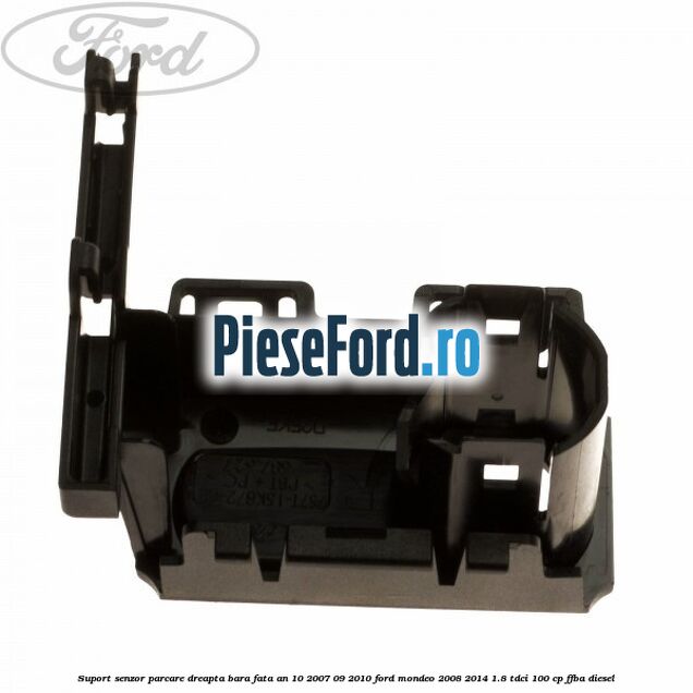 Suport senzor parcare dreapta bara fata an 10/2007-09/2010 Ford Mondeo 2008-2014 1.8 TDCi 100 cp Suport senzor parcare dreapta bara fata an 10/2007-09/2010 Ford Mondeo 2008-2014 1.8 TDCi 100 cp FFBA diesel
