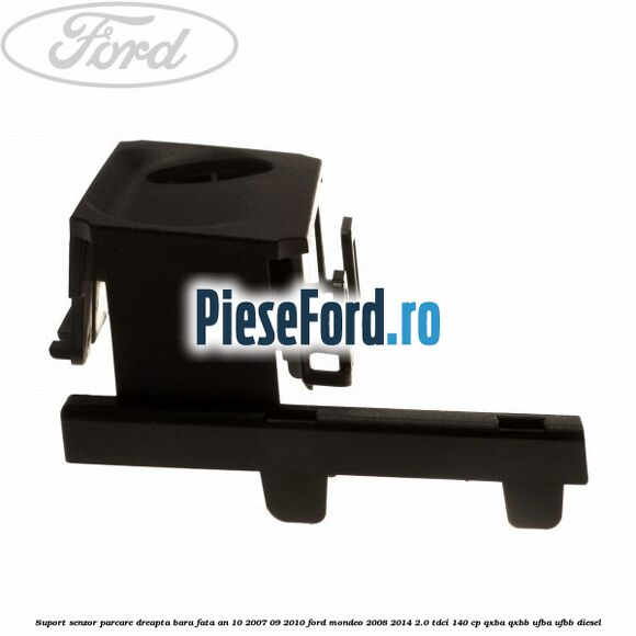 Suport senzor parcare dreapta bara fata an 10/2007-09/2010 Ford Mondeo 2008-2014 2.0 TDCi 140 cp QXBA, QXBB, UFBA, UFBB diesel