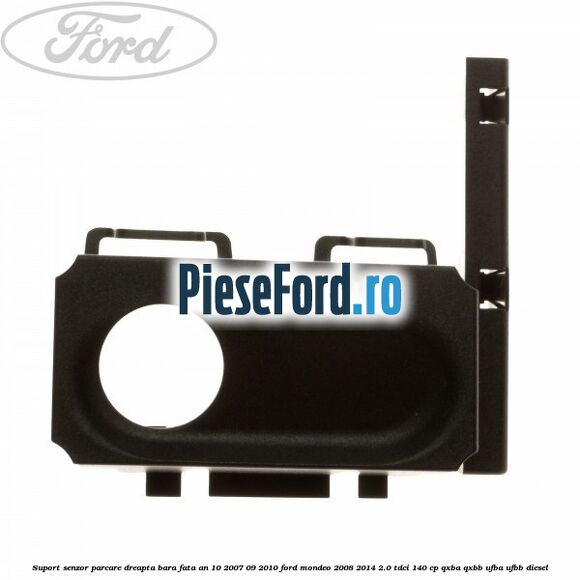 Suport senzor parcare dreapta bara fata an 10/2007-09/2010 Ford Mondeo 2008-2014 2.0 TDCi 140 cp QXBA, QXBB, UFBA, UFBB diesel