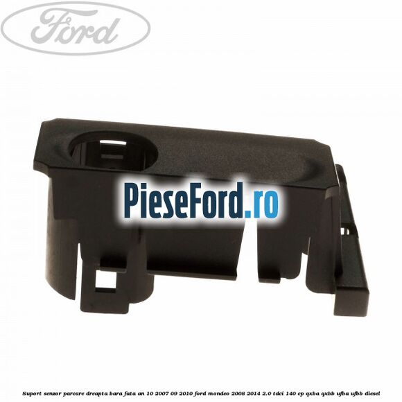 Suport senzor parcare dreapta bara fata an 10/2007-09/2010 Ford Mondeo 2008-2014 2.0 TDCi 140 cp QXBA, QXBB, UFBA, UFBB diesel