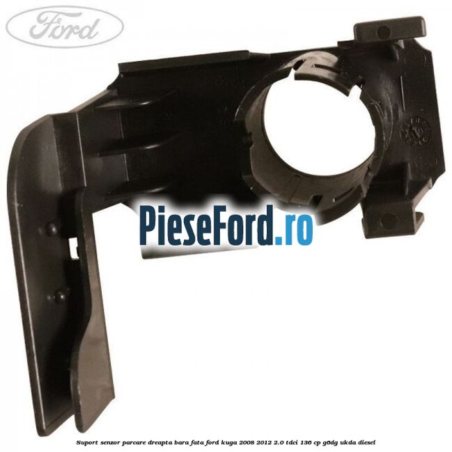 Suport senzor parcare dreapta bara fata Ford Kuga 2008-2012 2.0 TDCi 136 cp Suport senzor parcare dreapta bara fata Ford Kuga 2008-2012 2.0 TDCi 136 cp G6DG, UKDA diesel