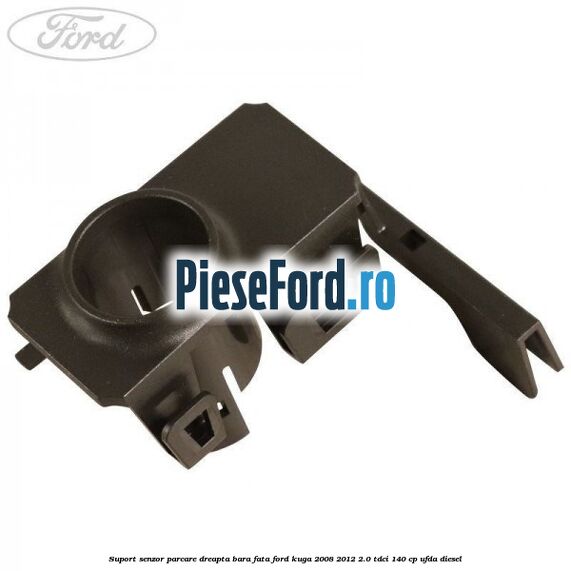 Suport senzor parcare dreapta bara fata Ford Kuga 2008-2012 2.0 TDCI 140 cp UFDA diesel