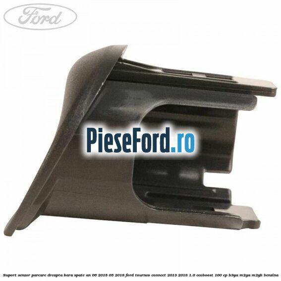 Suport senzor parcare dreapta bara spate an 06/2015-05/2018 Ford Tourneo Connect 2013-2018 1.0 EcoBoost 100 cp B3GA, M2GA, M2GB benzina