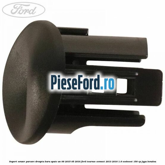 Suport senzor parcare dreapta bara spate an 06/2015-05/2018 Ford Tourneo Connect 2013-2018 1.6 EcoBoost 150 cp JQGA benzina