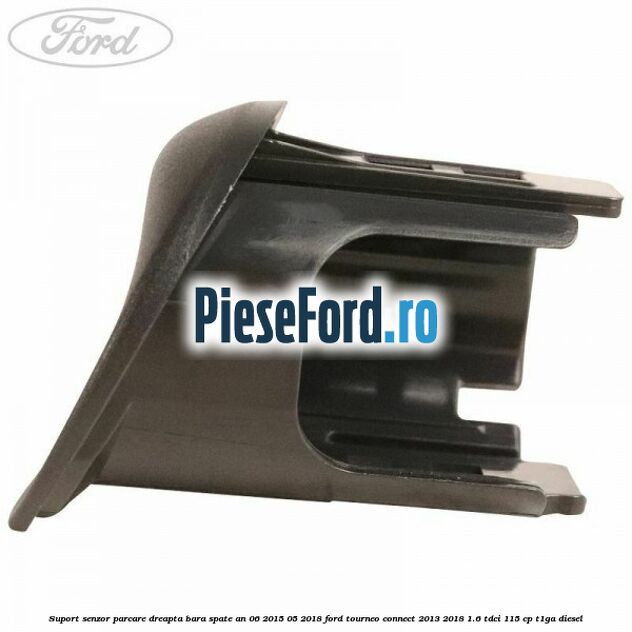 Suport senzor parcare dreapta bara spate an 06/2015-05/2018 Ford Tourneo Connect 2013-2018 1.6 TDCi 115 cp T1GA diesel