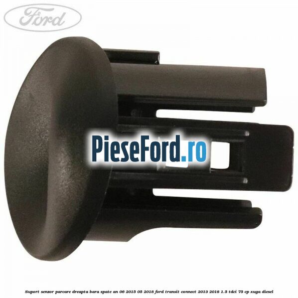 Suport senzor parcare dreapta bara spate an 06/2015-05/2018 Ford Transit Connect 2013-2018 1.5 TDCi 75 cp XUGA diesel