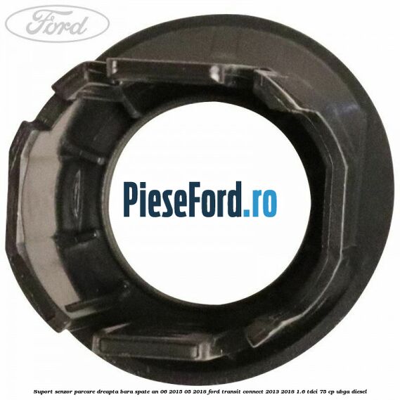 Suport senzor parcare dreapta bara spate an 06/2015-05/2018 Ford Transit Connect 2013-2018 1.6 TDCi 75 cp UBGA diesel