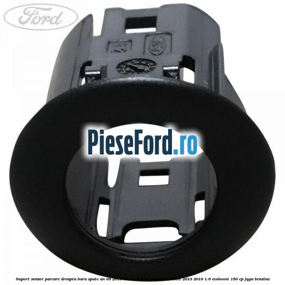 Suport senzor parcare dreapta bara spate an 09/2013-06/2015 Ford Tourneo Connect 2013-2018 1.6 EcoBoost 150 cp JQGA benzina