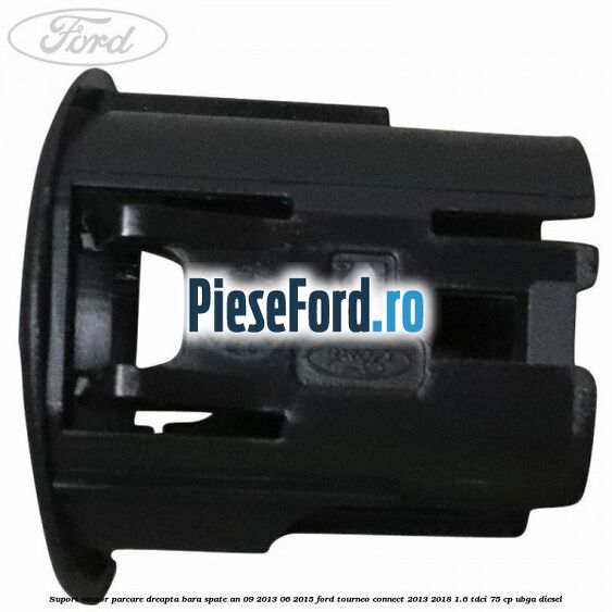 Suport senzor parcare dreapta bara spate an 09/2013-06/2015 Ford Tourneo Connect 2013-2018 1.6 TDCi 75 cp UBGA diesel