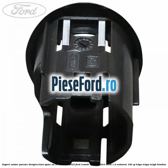 Suport senzor parcare dreapta bara spate an 09/2013-06/2015 Ford Transit Connect 2013-2018 1.0 EcoBoost 100 cp B3GA, M2GA, M2GB benzina