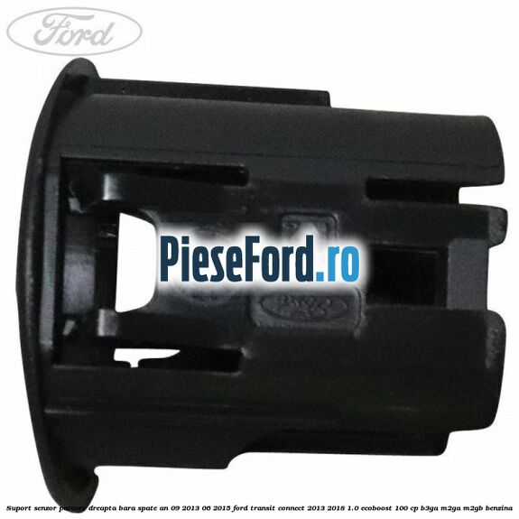 Suport senzor parcare dreapta bara spate an 09/2013-06/2015 Ford Transit Connect 2013-2018 1.0 EcoBoost 100 cp B3GA, M2GA, M2GB benzina