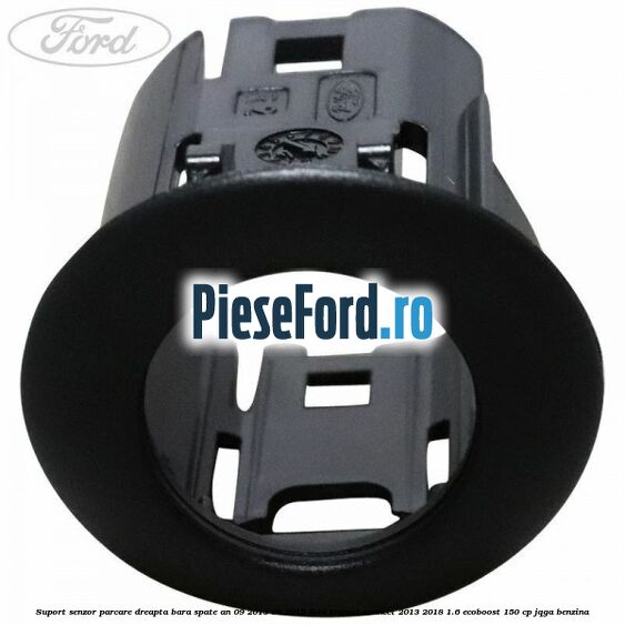 Suport senzor parcare dreapta bara spate an 09/2013-06/2015 Ford Transit Connect 2013-2018 1.6 EcoBoost 150 cp JQGA benzina