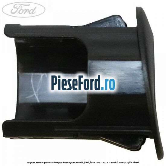 Suport senzor parcare dreapta bara spate combi Ford Focus 2011-2014 2.0 TDCi 140 cp Suport senzor parcare dreapta bara spate combi Ford Focus 2011-2014 2.0 TDCi 140 cp UFDB diesel