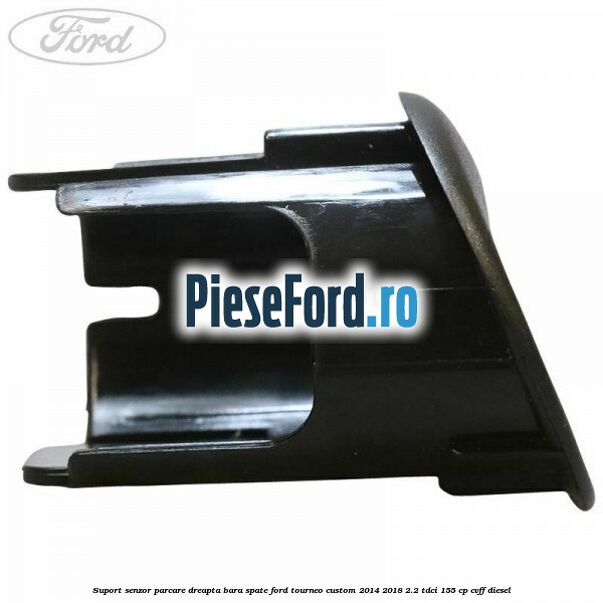 Suport senzor parcare dreapta bara spate Ford Tourneo Custom 2014-2018 2.2 TDCi 155 cp CVFF diesel
