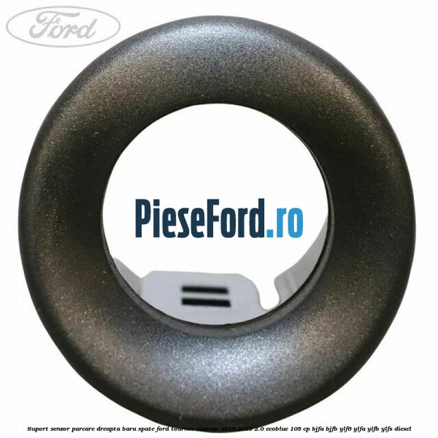 Suport senzor parcare dreapta bara spate Ford Tourneo Custom 2019-2023 2.0 EcoBlue 105 cp Suport senzor parcare dreapta bara spate Ford Tourneo Custom 2019-2023 2.0 EcoBlue 105 cp BJFA, BJFB, YLF6, YLFA, YLFB, YLFS diesel