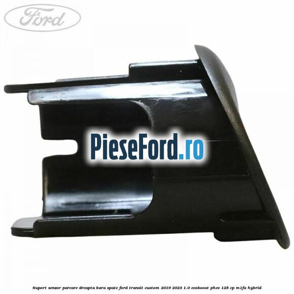 Suport senzor parcare dreapta bara spate Ford Transit Custom 2019-2023 1.0 EcoBoost PHEV 125 cp M1FA Hybrid