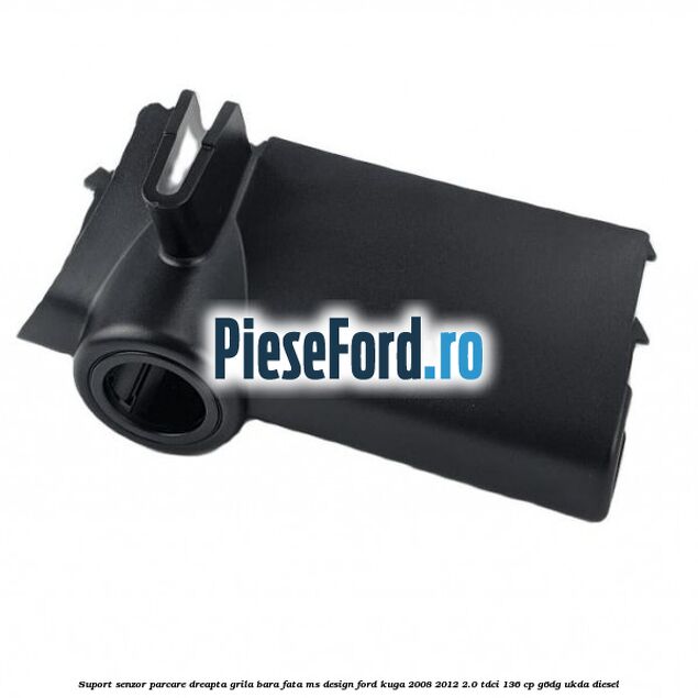 Suport senzor parcare dreapta grila bara fata MS Design Ford Kuga 2008-2012 2.0 TDCi 136 cp G6DG, UKDA diesel