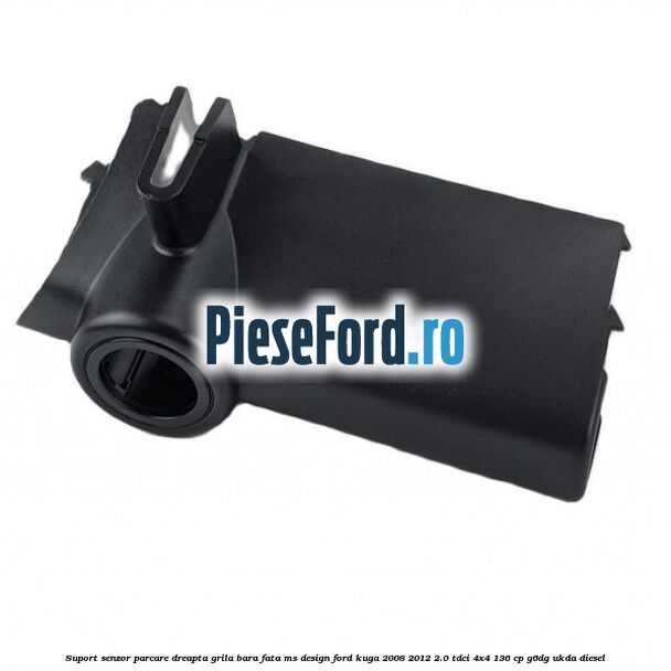 Suport senzor parcare dreapta grila bara fata MS Design Ford Kuga 2008-2012 2.0 TDCi 4x4 136 cp G6DG, UKDA diesel