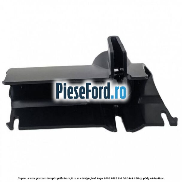 Suport senzor parcare dreapta grila bara fata MS Design Ford Kuga 2008-2012 2.0 TDCi 4x4 136 cp G6DG, UKDA diesel