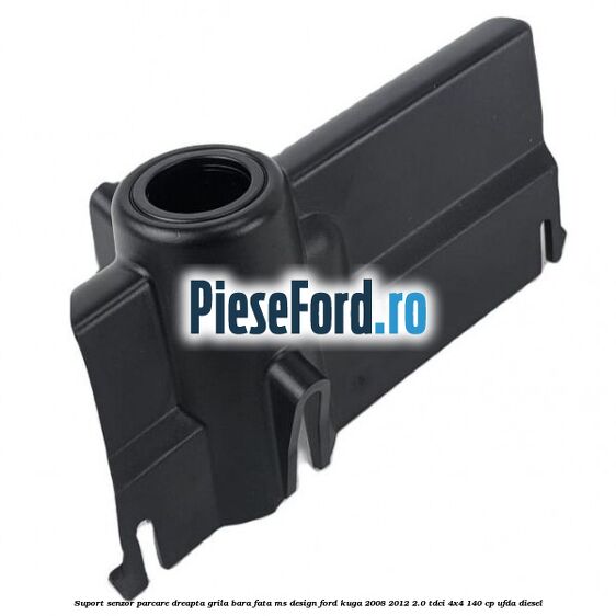 Suport senzor parcare dreapta grila bara fata MS Design Ford Kuga 2008-2012 2.0 TDCI 4x4 140 cp UFDA diesel