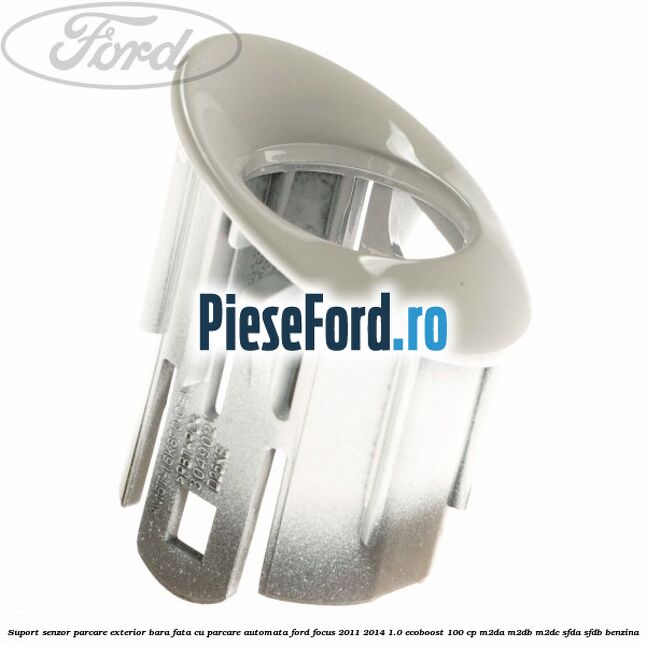 Suport senzor parcare exterior bara fata cu parcare automata Ford Focus 2011-2014 1.0 EcoBoost 100 cp Suport senzor parcare exterior bara fata cu parcare automata Ford Focus 2011-2014 1.0 EcoBoost 100 cp M2DA, M2DB, M2DC, SFDA, SFDB benzina