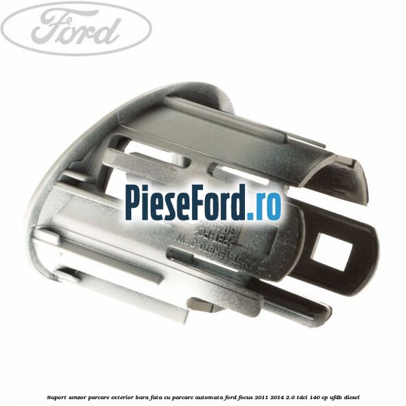 Suport senzor parcare exterior bara fata cu parcare automata Ford Focus 2011-2014 2.0 TDCi 140 cp Suport senzor parcare exterior bara fata cu parcare automata Ford Focus 2011-2014 2.0 TDCi 140 cp UFDB diesel