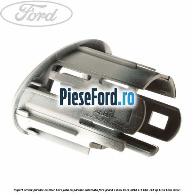 Suport senzor parcare exterior bara fata cu parcare automata Ford Grand C-Max 2011-2015 1.6 TDCi 115 cp T1DA, T1DB diesel