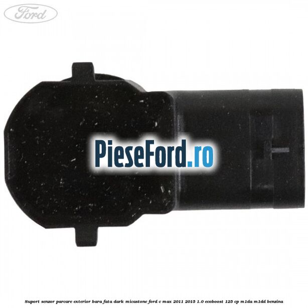 Suport senzor parcare exterior bara fata dark micastone Ford C-Max 2011-2015 1.0 EcoBoost 125 cp M1DA, M1DD benzina