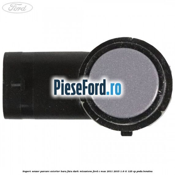 Suport senzor parcare exterior bara fata dark micastone Ford C-Max 2011-2015 1.6 Ti 125 cp PNDA benzina