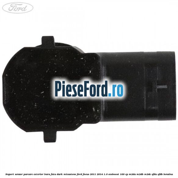 Suport senzor parcare exterior bara fata dark micastone Ford Focus 2011-2014 1.0 EcoBoost 100 cp M2DA, M2DB, M2DC, SFDA, SFDB benzina