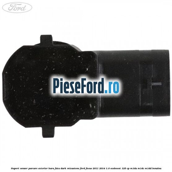 Suport senzor parcare exterior bara fata dark micastone Ford Focus 2011-2014 1.0 EcoBoost 125 cp M1DA, M1DC, M1DD benzina