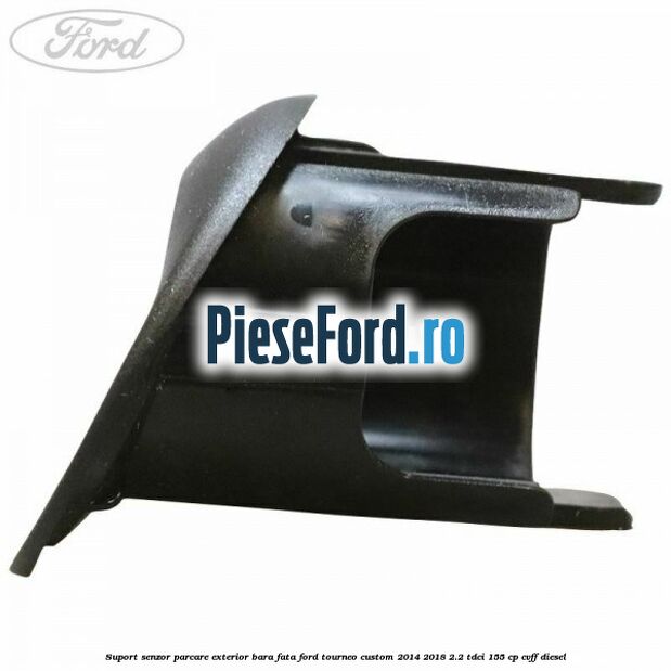 Suport senzor parcare exterior bara fata Ford Tourneo Custom 2014-2018 2.2 TDCi 155 cp CVFF diesel