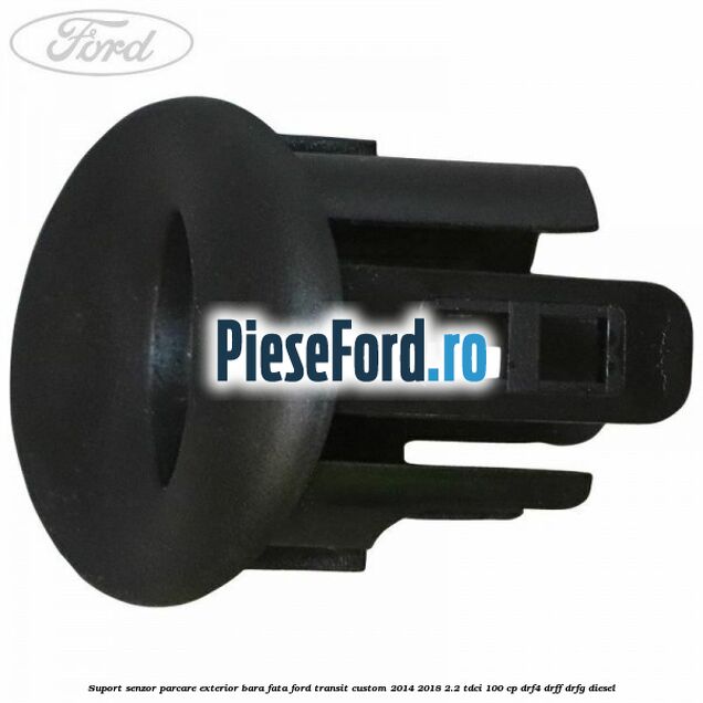 Suport senzor parcare exterior bara fata Ford Transit Custom 2014-2018 2.2 TDCi 100 cp DRF4, DRFF, DRFG diesel