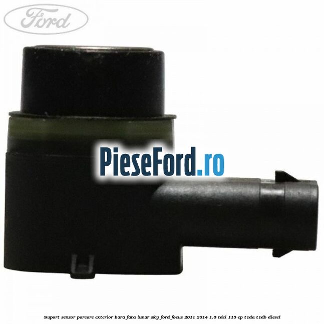 Suport senzor parcare exterior bara fata lunar sky Ford Focus 2011-2014 1.6 TDCi 115 cp T1DA, T1DB diesel