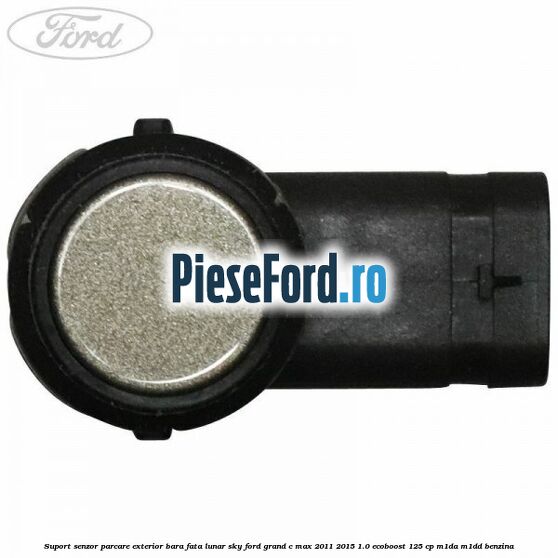 Suport senzor parcare exterior bara fata lunar sky Ford Grand C-Max 2011-2015 1.0 EcoBoost 125 cp M1DA, M1DD benzina