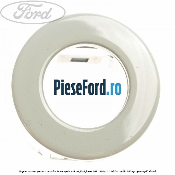 Suport senzor parcare exterior bara spate 4/5 usi Ford Focus 2011-2014 1.6 TDCi ECOnetic 105 cp NGDA, NGDB diesel