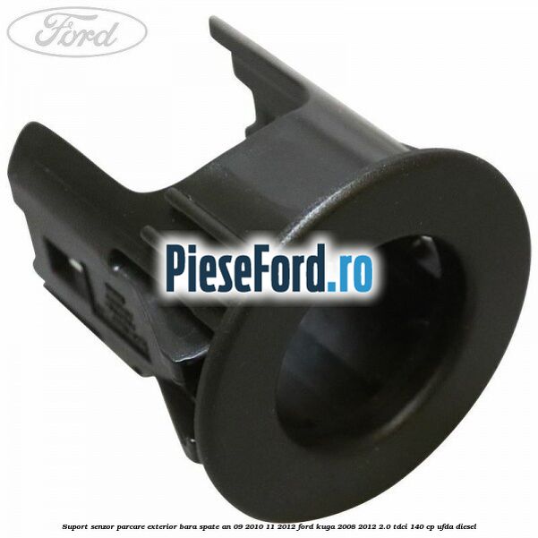 Suport senzor parcare exterior bara spate an 09/2010-11/2012 Ford Kuga 2008-2012 2.0 TDCI 140 cp UFDA diesel