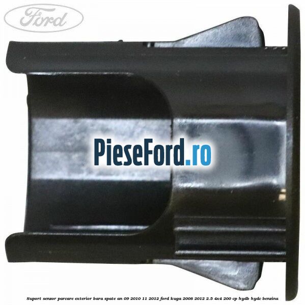 Suport senzor parcare exterior bara spate an 09/2010-11/2012 Ford Kuga 2008-2012 2.5 4x4 200 cp HYDB, HYDC benzina