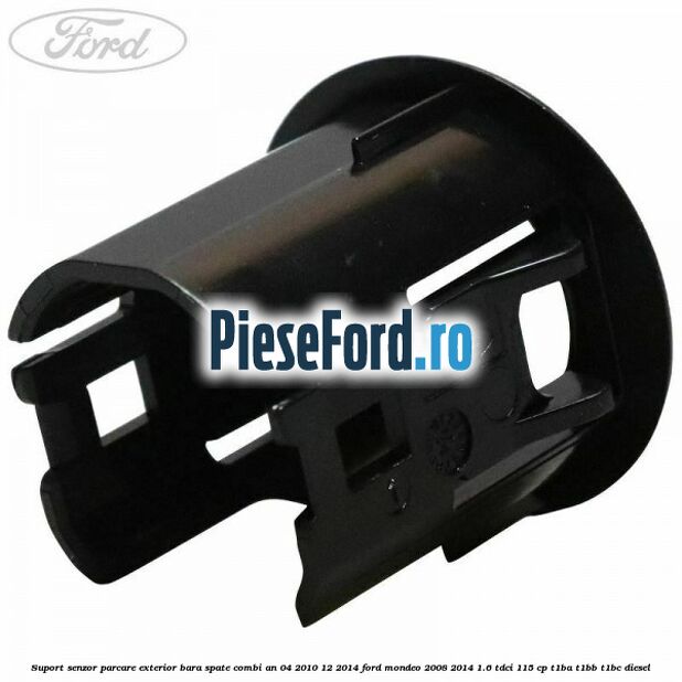 Suport senzor parcare exterior bara spate combi an 04/2010-12/2014 Ford Mondeo 2008-2014 1.6 TDCi 115 cp T1BA, T1BB, T1BC diesel