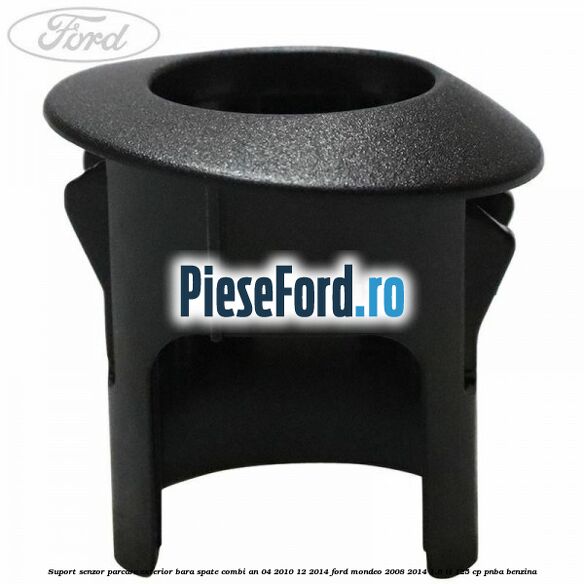 Suport senzor parcare exterior bara spate combi an 04/2010-12/2014 Ford Mondeo 2008-2014 1.6 Ti 125 cp Suport senzor parcare exterior bara spate combi an 04/2010-12/2014 Ford Mondeo 2008-2014 1.6 Ti 125 cp PNBA benzina