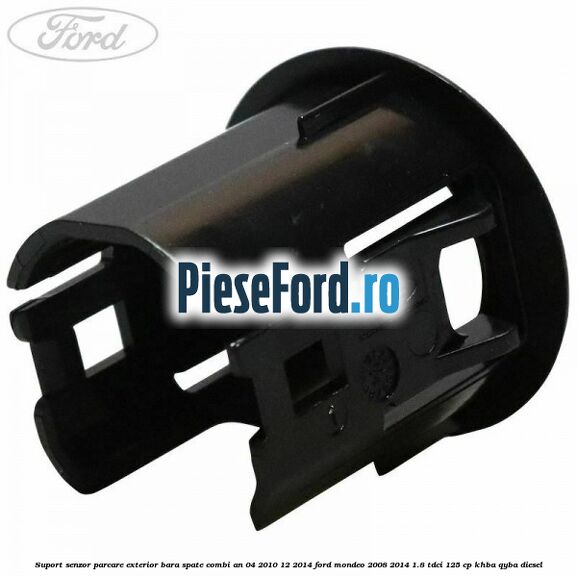 Suport senzor parcare exterior bara spate combi an 04/2010-12/2014 Ford Mondeo 2008-2014 1.8 TDCi 125 cp Suport senzor parcare exterior bara spate combi an 04/2010-12/2014 Ford Mondeo 2008-2014 1.8 TDCi 125 cp KHBA, QYBA diesel