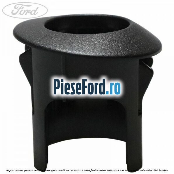 Suport senzor parcare exterior bara spate combi an 04/2010-12/2014 Ford Mondeo 2008-2014 2.0 145 cp Suport senzor parcare exterior bara spate combi an 04/2010-12/2014 Ford Mondeo 2008-2014 2.0 145 cp AOBA, AOBC, TBBA, TBBB benzina