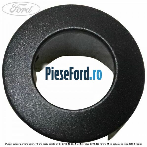 Suport senzor parcare exterior bara spate combi an 04/2010-12/2014 Ford Mondeo 2008-2014 2.0 145 cp Suport senzor parcare exterior bara spate combi an 04/2010-12/2014 Ford Mondeo 2008-2014 2.0 145 cp AOBA, AOBC, TBBA, TBBB benzina