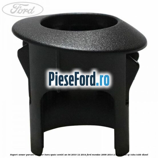 Suport senzor parcare exterior bara spate combi an 04/2010-12/2014 Ford Mondeo 2008-2014 2.0 TDCi 163 cp TXBA, TXBB diesel