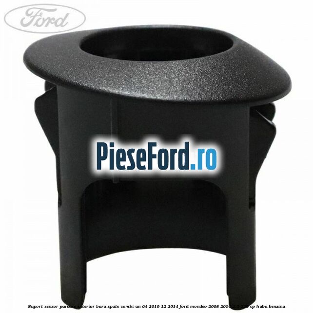 Suport senzor parcare exterior bara spate combi an 04/2010-12/2014 Ford Mondeo 2008-2014 2.5 220 cp Suport senzor parcare exterior bara spate combi an 04/2010-12/2014 Ford Mondeo 2008-2014 2.5 220 cp HUBA benzina