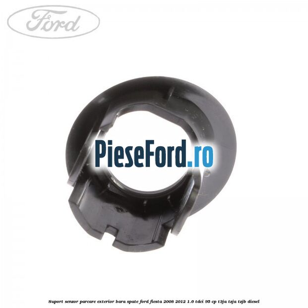 Suport senzor parcare exterior bara spate Ford Fiesta 2008-2012 1.6 TDCi 95 cp Suport senzor parcare exterior bara spate Ford Fiesta 2008-2012 1.6 TDCi 95 cp T3JA, TZJA, TZJB diesel
